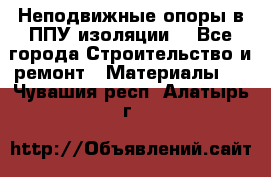 Неподвижные опоры в ППУ изоляции. - Все города Строительство и ремонт » Материалы   . Чувашия респ.,Алатырь г.